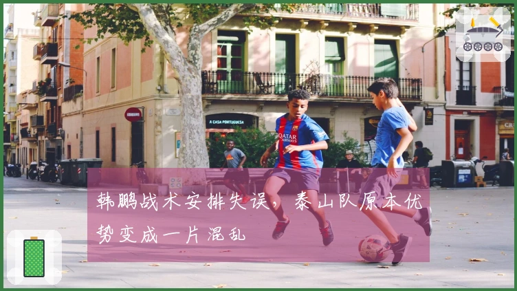韩鹏战术安排失误，泰山队原本优势变成一片混乱