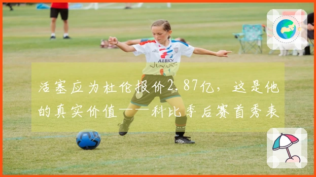 活塞应为杜伦报价2.87亿，这是他的真实价值——科比季后赛首秀表现亦未如理想